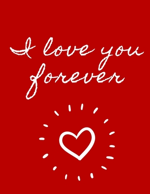 I Love You Forever: 130 Pages College Ruled Notebook; Us Letter Size (8.5 X 11) Notebook; Gifts for Women: Express Your Love. Organize Your Notes and Your Life.