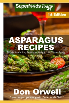 Asparagus Recipes: Over 25 Quick & Easy Gluten Free Low Cholesterol Whole Foods Recipes full of Antioxidants & Phytochemicals