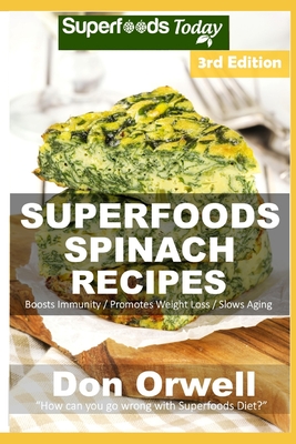 Spinach Recipes: Over 60 Quick & Easy Gluten Free Low Cholesterol Whole Foods Recipes full of Antioxidants & Phytochemicals