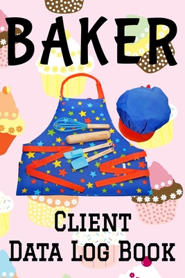Baker Client Data Log Book: 6 x 9 Baking Bakery Professional Client Tracking Address & Appointment Book with A to Z Alphabetic Tabs to Record Personal Customer Information (157 Pages)