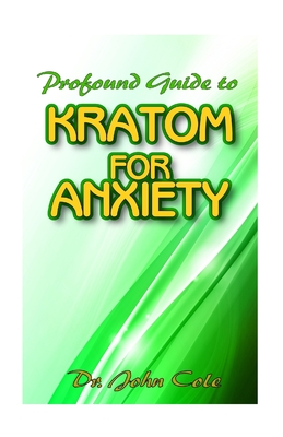 Profound Guide To Kratom for Anxiety: A True Guide To Kratom and how it can be used to cure your anxiety! The natural remedy that cures anxiety!