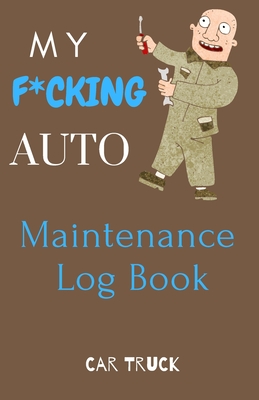 My F*cking Auto Maintenance Log Book: Service and Repair Record Book For All Vehicles, Cars, Trucks, Motorcycles and Other Vehicles with Part List and Mileage Log - Vehicle-Maintenance-Log-Book-5.5-x-8.5-no-bleed-110-pages-cover-size-11.5-x-8.75-inch