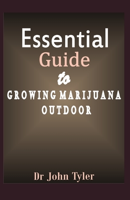 Essential guide to growing marijuana outdoor: A beginner's guide to growing marijuana outdoor: Step-by-Step guide