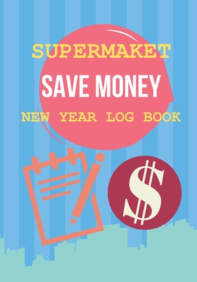Supermarket Save Money New Year Log Book: Shop with a Budget and Save Money at the Grocery Store and Plan Ahead to Save Money on Food and Grocery Shopping.