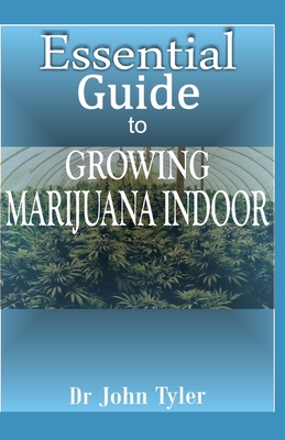 Essential guide to growing marijuana indoor: The easy guide to growing cannabis indoor