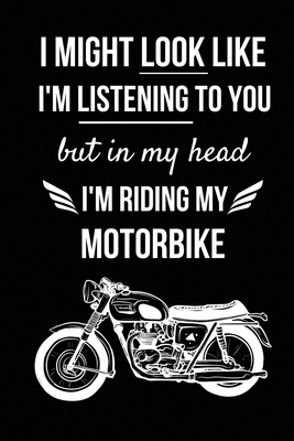 I Might Look Like I'm Listening To You But In My Head I'm Riding My Motorbike: Motorbike Lover Gifts for Men, Women, Dad, Him - Motorcycle Presents