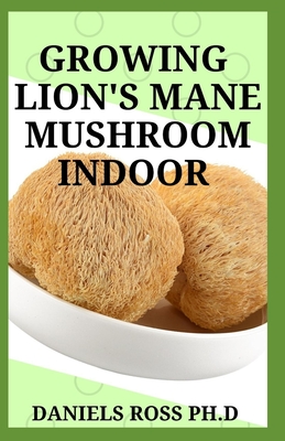 Growing Lion's Mane Mushroom Indoor: Simple and Advanced Techniques for Growing Lion's Mane Mushrooms at Home