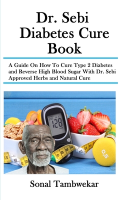 Dr. Sebi Diabetes Cure Book: A Guide On How To Cure Type 2 Diabetes and Reverse High Blood Sugar With Dr. Sebi Approved Herbs and Natural Cure