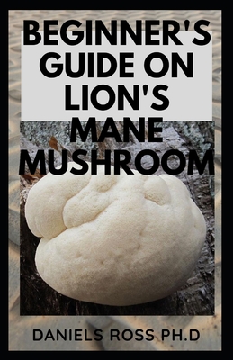 Beginner's Guide on Lion's Mane Mushroom: Everything You Need to Know about Lion's Mane Mushroom: Cultivation, Health Benefits, Identification and Lots more
