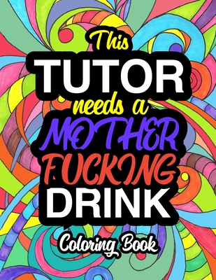 This Tutor Needs A Mother Fucking Drink: Coloring Books For Tutors