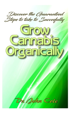 Discover the Guaranteed Steps To Successfully Grow Cannabis Organically