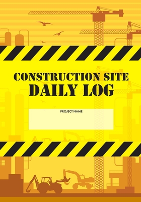 Construction Site Daily Log: Construction Superintendent Daily Log Book - Jobsite Project Management Report, Site Book, Labourer Notebook Diary, Tasks, Schedules