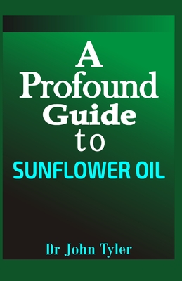 A profound guide to Sunflower Oil: An essential oil with a lot of uses, how to make sunflower in your home and lot more