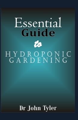 Essential guide to Hydroponic Gardening: A Practical Guide For Beginners To Learn Everything About Hydroponic Gardening
