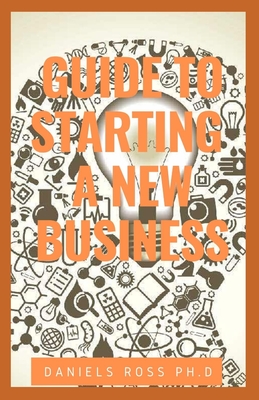 Guide to Starting a New Business: Starting a Successful Small Business and Achieving Your Entrepreneurial Dream: Several Booming Business to Get Rich Instantly