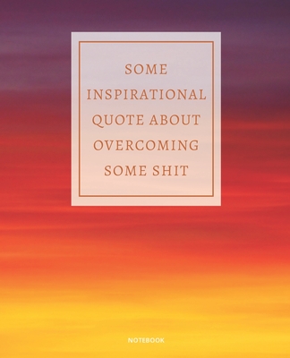 Notebook Some Inspirational Quote about Overcoming Some Shit: DEMOTIVATIONAL COLLEGE RULED WITH SARCASTIC QUOTE 7,5x9,25