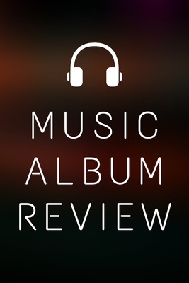 Music Album Review: A Music Log Book to Keep Track of Artists, Albums, Songs, Ratings, Moods, Thoughts and Notes (6 x 9 - 120 Pages)
