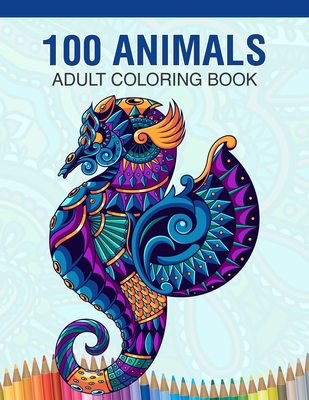 100 Animals Adult Coloring Book: Animal Lovers Coloring Book with 100 Gorgeous Lions, Elephants, Owls, Horses, Dogs, Cats, Plants and Wildlife for Stress Relief and Relaxation Designs and More! - Animal Coloring Activity Book