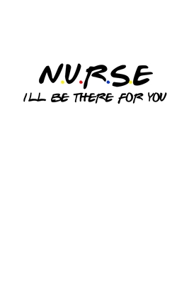 Nurse I'll Be There For You: Funny Quote Notebook - Humorous Gag For Friends Nursing Student RN LPN CNA LVN APRN Medical assistant - Appreciation or Thank You Gift / For Mom Dad Gril Wife Girlfriend Aunt Brother Sister. Birthday Present For Men or Women