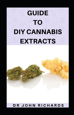 Guide To DIY Cannabis Extracts: Detailed Guide On How To Make Your Own Cannabis Extract And Ways How To Use