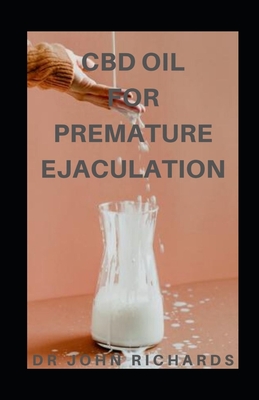 CBD Oil for Premature Ejaculation: Easy-to Read Guide on Using CBD Oil to RectifyErectile Dysfunction