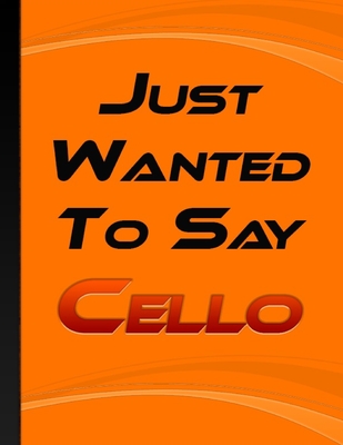 Just Wanted To Say Cello: Cellos Notebook Education Is Important Cello Is Importanter Gift for Cello Player Students & all Cello Music Lover Orange Cover