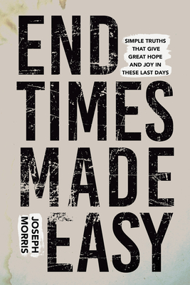 End Times Made Easy: Simple Truths That Give Great Hope and Joy in These Last Days