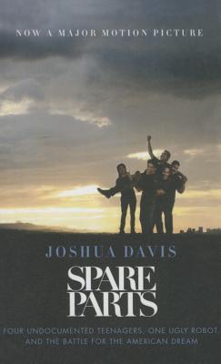 Spare Parts: Four Undocumented Teenagers, One Ugly Robot and the Battle for Theamerican Dream