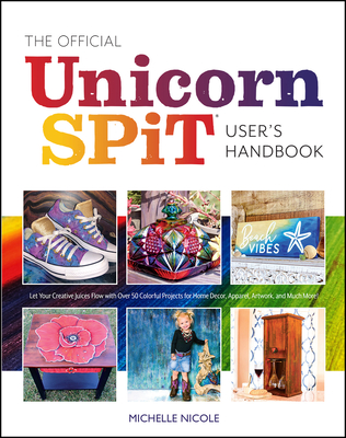 The Official Unicorn Spit User's Handbook: Let Your Creative Juices Flow with Over 50 Colorful Projects for Home Decor, Apparel, Artwork, and Much More!