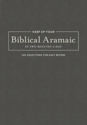 Keep Up Your Biblical Aramaic in Two Minutes a Day: 365 Selections for Easy Review