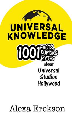 Universal Knowledge: 1,001 Facts, Rumors, and Myths about Universal Studios Hollywood