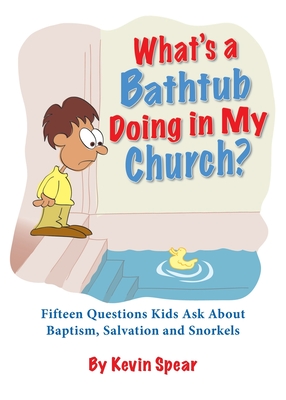 What's a Bathtub Doing in My Church?: Fifteen Questions Kids Ask about Baptism, Salvation and Snorkels