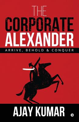 The Corporate Alexander: Arrive, Behold & Conquer