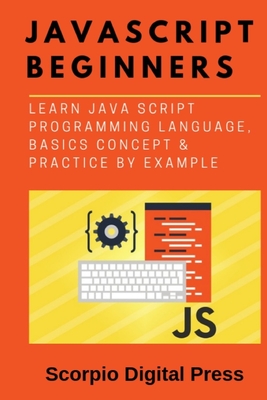 JavaScript Beginners: Learn Java Script Programming Language, Basics Concept & Practice by Example