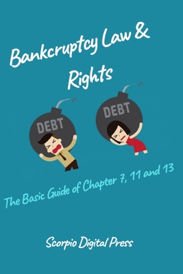 Bankruptcy Law & Rights: The Basic Guide of Chapter 7, 11 and 13