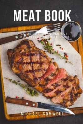 Meat Book: A Guide to Making Perfect Yummy Steal for Meat Lover