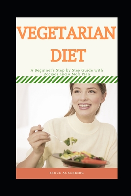 Vegetarian Diet: A Step by Step Guide with Recipes and a Meal Plan