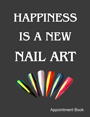 Happiness Is A New Nail Art Appointment Book: Daily and Hourly - Undated Calendar - Schedule Interval Appointments & Times