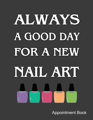 Always A Good Day For A New Nail Art Appointment Book: Daily and Hourly - Undated Calendar - Schedule Interval Appointments & Times