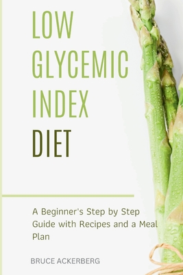 Low Glycemic Index Diet: A Beginner's Step by Step Guide with Recipes and a Meal Plan