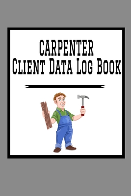 Carpenter Client Data Log Book: 6 x 9 Carpenter Home Project Tracking Address & Appointment Book with A to Z Alphabetic Tabs to Record Personal Customer Information Man Cartoon cover (157 Pages)