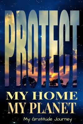 Protect My Home My Planet My Gratitude Journey: Protect Earth 6x9 100 Pg Diary Logbook