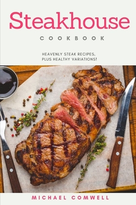 Steakhouse Cookbook: Heavenly Steak Recipes, Plus Healthy Variation!