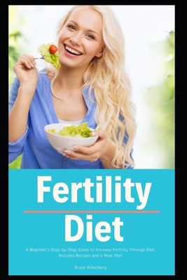 Fertility Diet: A Beginner's Step-by-Step Guide to Increase Fertility Through Diet: Includes Recipes and a Meal Plan