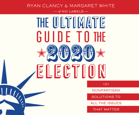 The Ultimate Guide to the 2020 Election: 101 Nonpartisan Solutions to All the Issues That Matter
