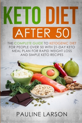 Keto Diet After 50: The Complete Guide to Ketogenic Diet for People Over 50 with 21-Day Keto Meal Plan for Rapid Weight Loss and Simple Keto Recipes