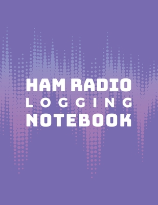 Ham Radio Logging Notebook: Logbook for Ham Radio Operators; Amateur Ham Radio Station Log Book; Radio-Wave Frequency & Power Test Logbook; Ham Radio Contact Keeper; Ham Radio Communication Contact Notebook; Callsign Signal Wave Testing Log Diary