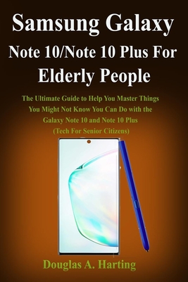 Samsung Galaxy Note 10/Note 10 Plus for Elderly People: The Ultimate Guide to Help You Master Things You Might Not Know You Can Do with the Galaxy Note 10 and Note 10 Plus (Tech For Senior Citizens)