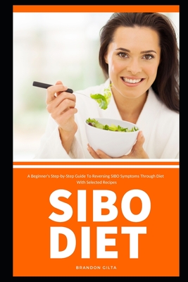 SIBO Diet: A Beginner's Step-by-Step Guide To Reversing SIBO Symptoms Through Diet : With Selected Recipes