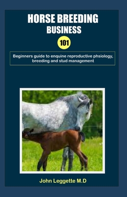 Horse Breeding Business 101: Beginners guide to enquire reproductive physiology, breeding and stud management